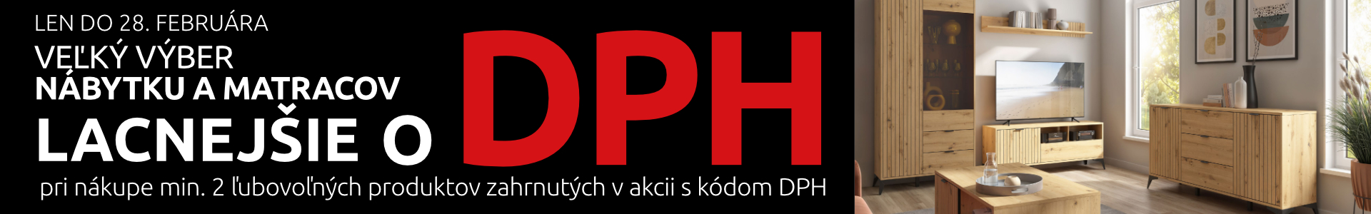 Veľký výber nábytku a matracov lacnejšie o DPH pri kúpe ľubovoľných 2 produktov zahrnutých v akcii. S kódom: DPH. Len do 28. februára 2026.