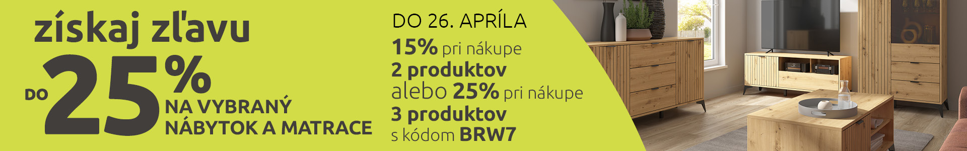 Získaj zľavu do 25% na vybraný nábytok a matrace: 15% pri nákupe 2 produktov alebo 25% pri nákupe 3 produktov s kódom BRW7. Len do 26. apríla 2026.